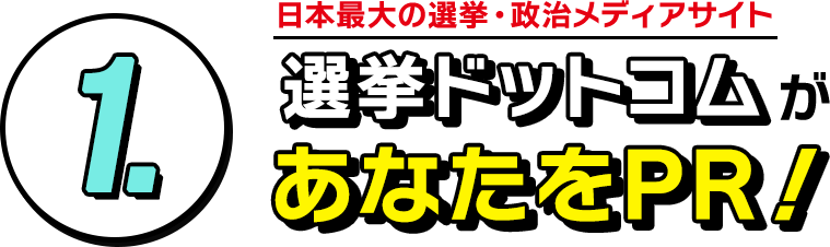 1.日本最大の選挙・政治メディアサイト「選挙ドットコム」があなたをPR！