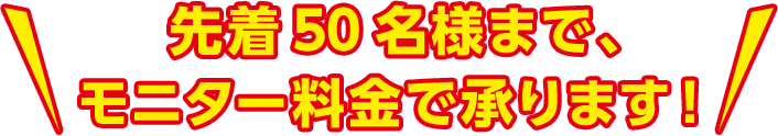 先着50名様まで、モニター料金で承ります！